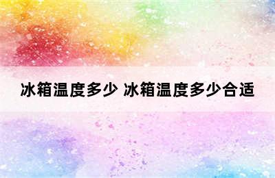 冰箱温度多少 冰箱温度多少合适